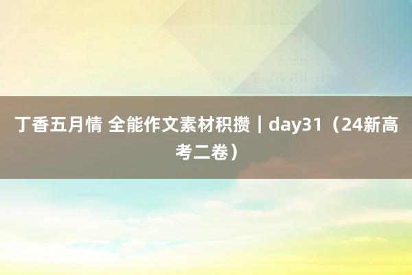 丁香五月情 全能作文素材积攒｜day31（24新高考二卷）