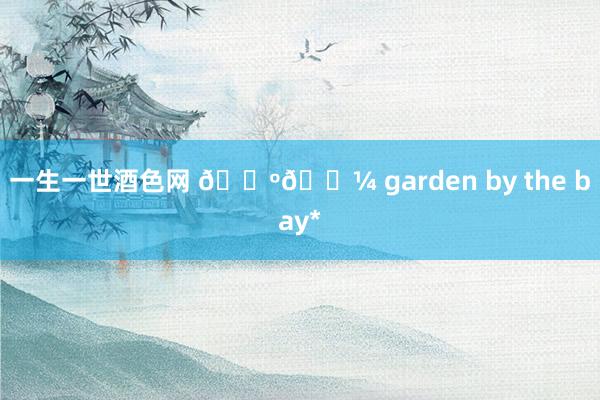 一生一世酒色网 🌺🌼 garden by the bay*
