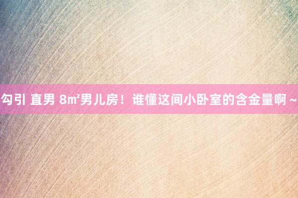 勾引 直男 8㎡男儿房!谁懂这间小卧室的含金量啊~