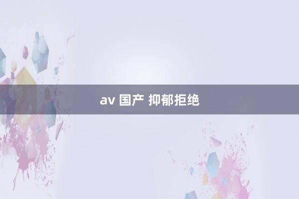 av 国产 抑郁拒绝